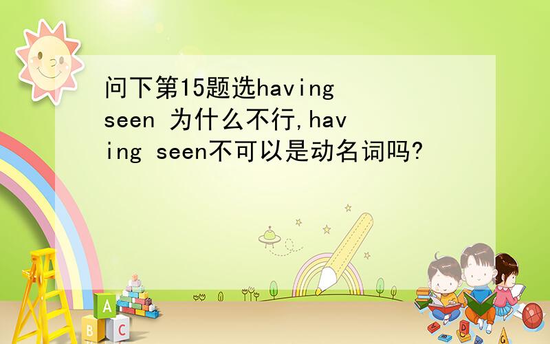 问下第15题选having seen 为什么不行,having seen不可以是动名词吗?