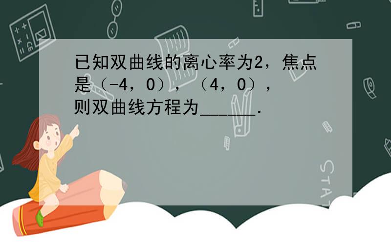 已知双曲线的离心率为2，焦点是（-4，0），（4，0），则双曲线方程为______．