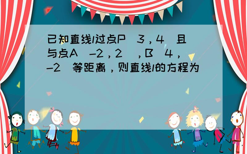 已知直线l过点P（3，4）且与点A（-2，2），B（4，-2）等距离，则直线l的方程为______．