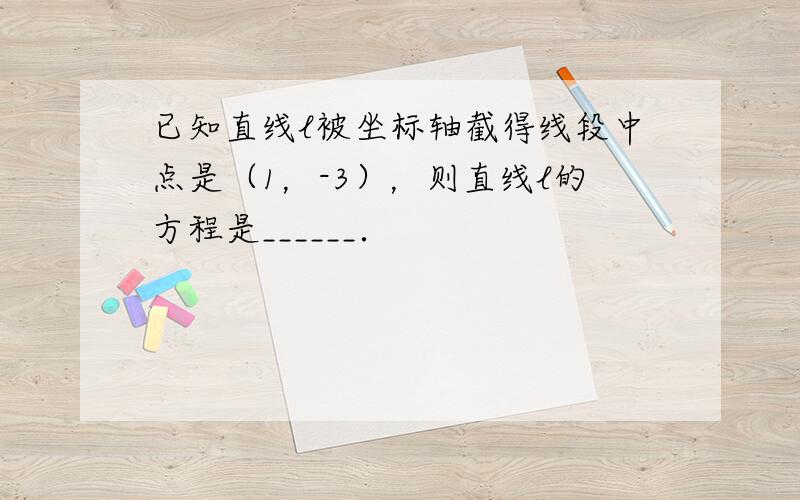 已知直线l被坐标轴截得线段中点是（1，-3），则直线l的方程是______．