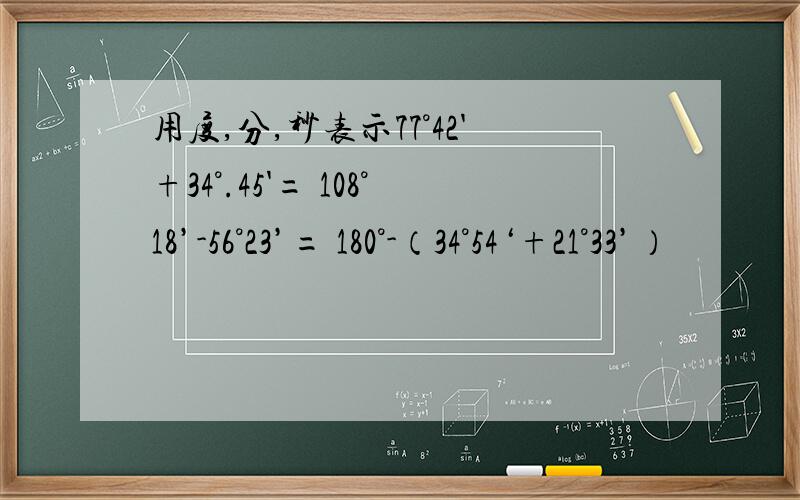 用度,分,秒表示77°42'+34°.45'= 108°18’-56°23’= 180°-（34°54‘+21°33’）