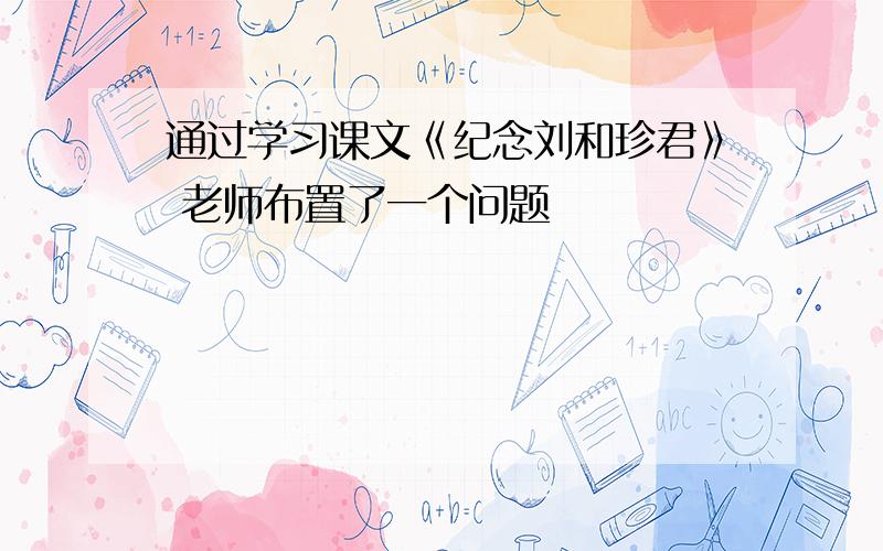 通过学习课文《纪念刘和珍君》 老师布置了一个问题