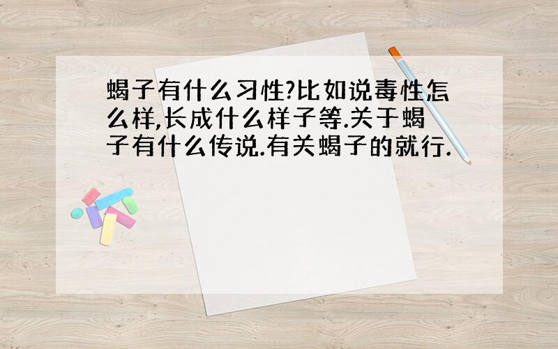 蝎子有什么习性?比如说毒性怎么样,长成什么样子等.关于蝎子有什么传说.有关蝎子的就行.