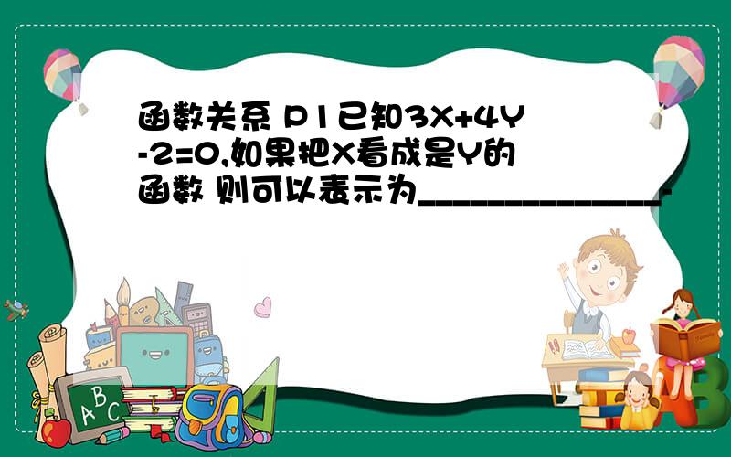 函数关系 P1已知3X+4Y-2=0,如果把X看成是Y的函数 则可以表示为______________-