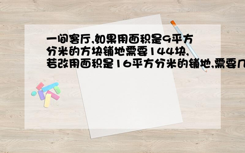 一间客厅,如果用面积是9平方分米的方块铺地需要144块,若改用面积是16平方分米的铺地,需要几块?