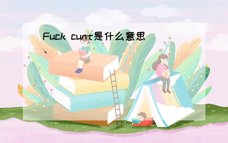 Fuck cunt是什么意思、