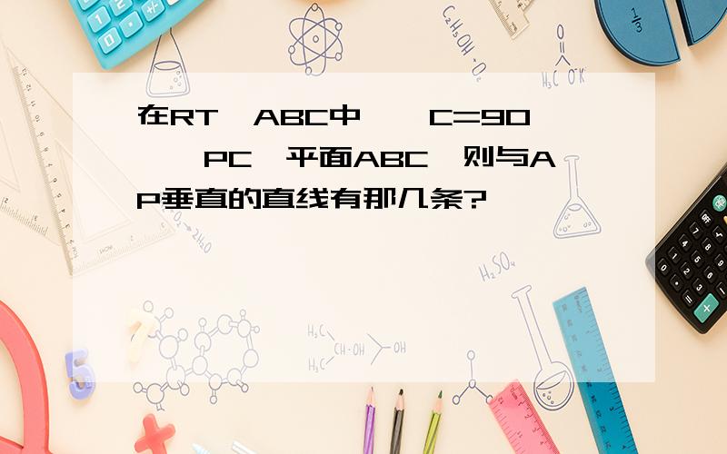 在RT△ABC中,∠C=90°,PC⊥平面ABC,则与AP垂直的直线有那几条?