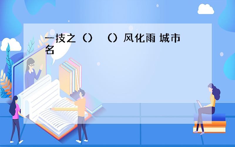 一技之（） （）风化雨 城市名