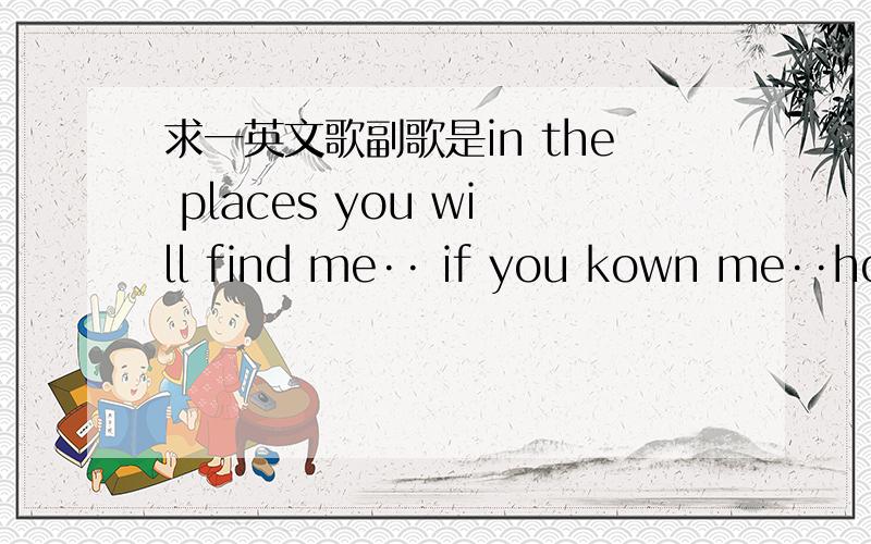 求一英文歌副歌是in the places you will find me·· if you kown me··hol