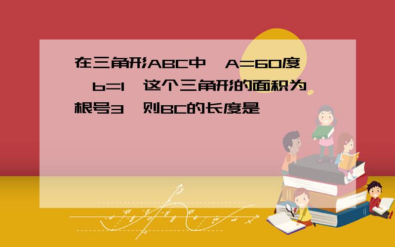 在三角形ABC中,A=60度,b=1,这个三角形的面积为根号3,则BC的长度是