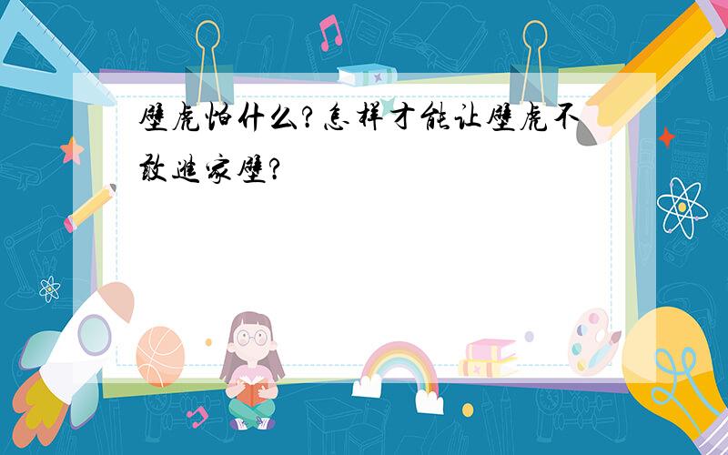 壁虎怕什么?怎样才能让壁虎不敢进家壁?