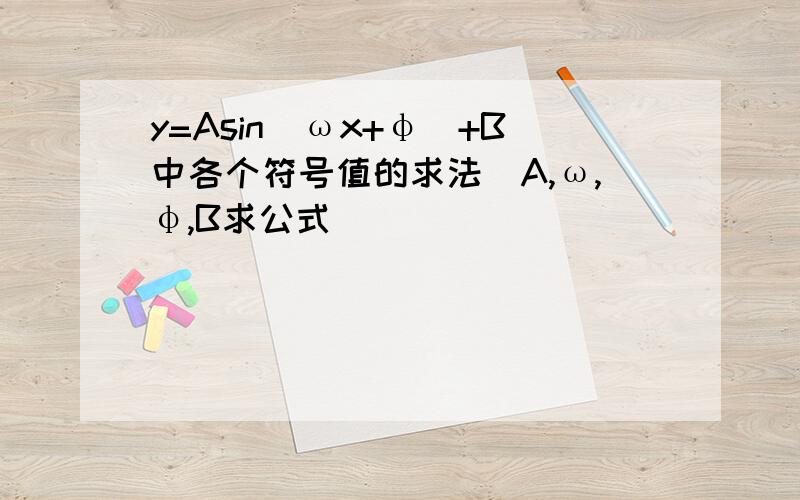 y=Asin(ωx+φ）+B中各个符号值的求法(A,ω,φ,B求公式）