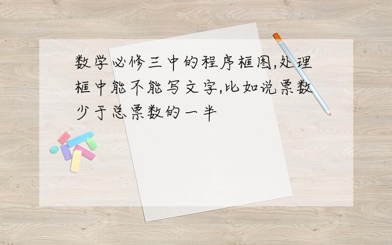 数学必修三中的程序框图,处理框中能不能写文字,比如说票数少于总票数的一半