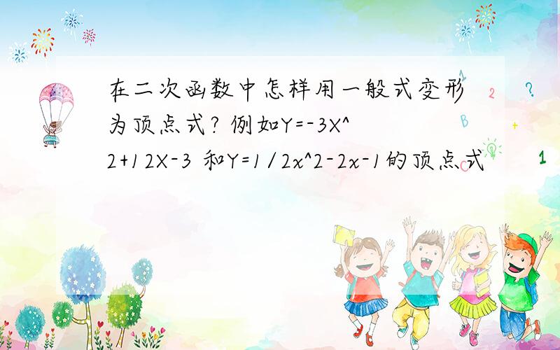 在二次函数中怎样用一般式变形为顶点式? 例如Y=-3X^2+12X-3 和Y=1/2x^2-2x-1的顶点式