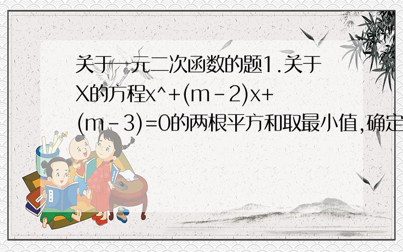 关于一元二次函数的题1.关于X的方程x^+(m-2)x+(m-3)=0的两根平方和取最小值,确定实数m的值2.求函数y=