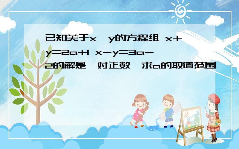 已知关于x、y的方程组 x+y=2a+1 x-y=3a-2的解是一对正数,求a的取值范围