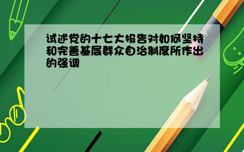 试述党的十七大报告对如何坚持和完善基层群众自治制度所作出的强调