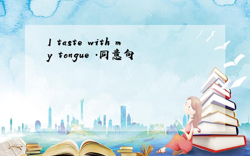 I taste with my tongue .同意句