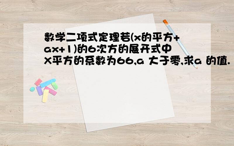 数学二项式定理若(x的平方+ax+1)的6次方的展开式中X平方的系数为66,a 大于零,求a 的值.