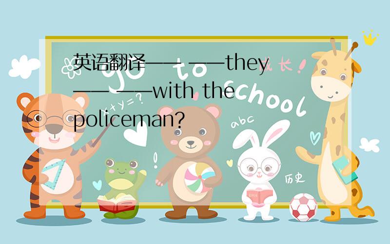 英语翻译—— ——they —— ——with the policeman?