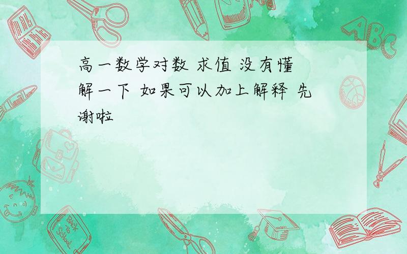 高一数学对数 求值 没有懂 解一下 如果可以加上解释 先谢啦