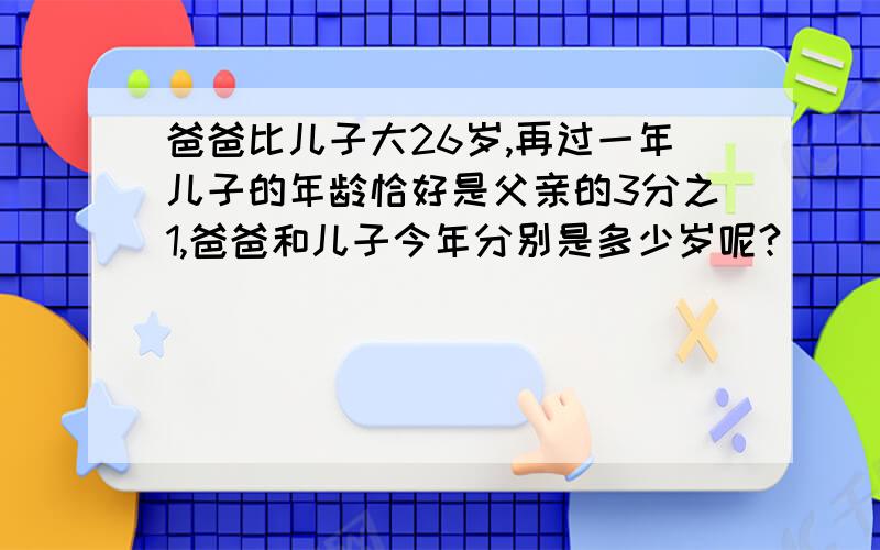 爸爸比儿子大26岁,再过一年儿子的年龄恰好是父亲的3分之1,爸爸和儿子今年分别是多少岁呢?