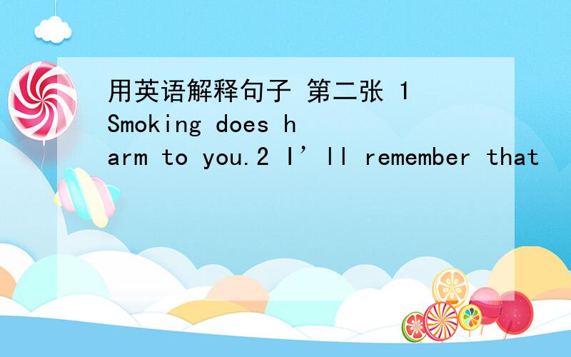 用英语解释句子 第二张 1 Smoking does harm to you.2 I’ll remember that