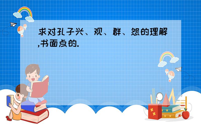 求对孔子兴、观、群、怨的理解,书面点的.