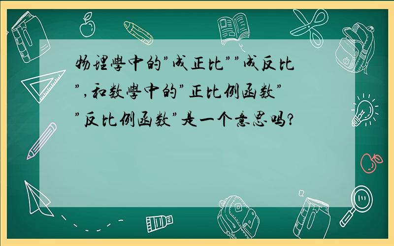 物理学中的”成正比””成反比”,和数学中的”正比例函数””反比例函数”是一个意思吗?