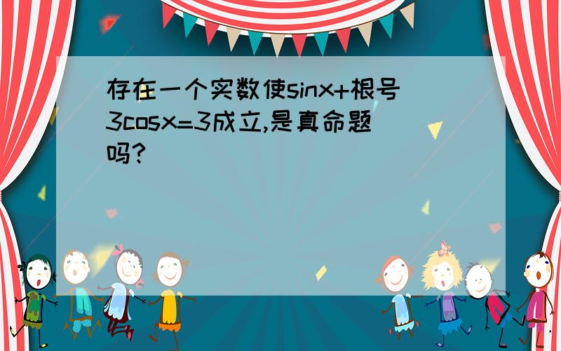 存在一个实数使sinx+根号3cosx=3成立,是真命题吗?