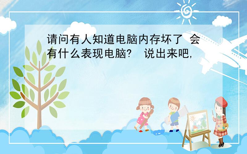 请问有人知道电脑内存坏了 会有什么表现电脑?　说出来吧,