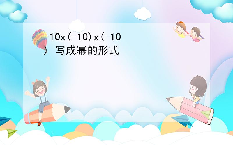 -10x(-10)x(-10) 写成幂的形式