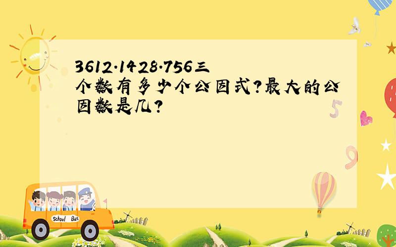 3612.1428.756三个数有多少个公因式?最大的公因数是几?