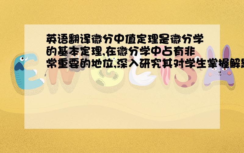 英语翻译微分中值定理是微分学的基本定理,在微分学中占有非常重要的地位,深入研究其对学生掌握解题技巧、理解数学思想方法、提