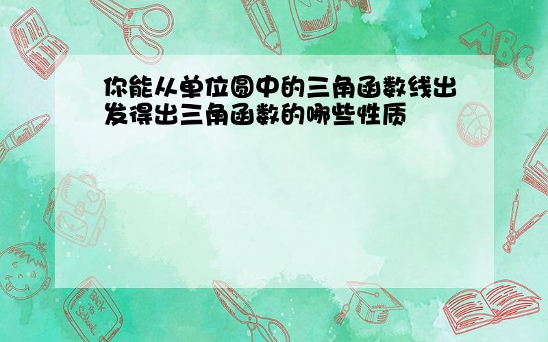 你能从单位圆中的三角函数线出发得出三角函数的哪些性质