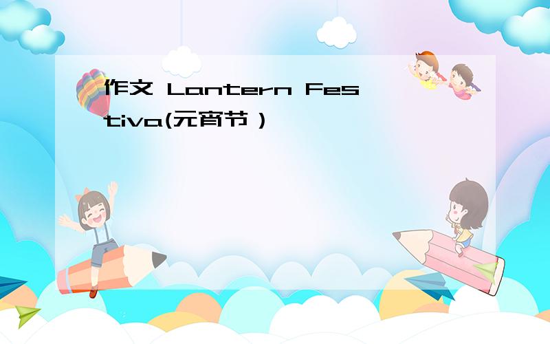 作文 Lantern Festiva(元宵节）