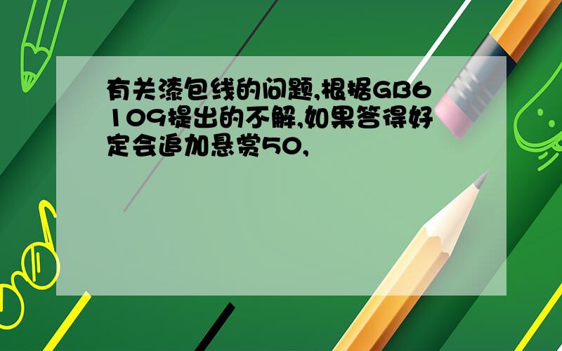 有关漆包线的问题,根据GB6109提出的不解,如果答得好定会追加悬赏50,