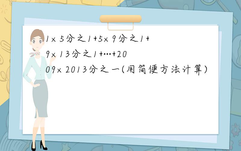 1×5分之1+5×9分之1+9×13分之1+···+2009×2013分之一(用简便方法计算)