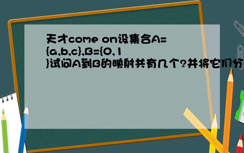 天才come on设集合A={a,b,c},B={0,1}试问A到B的映射共有几个?并将它们分别表示出来要解题过程