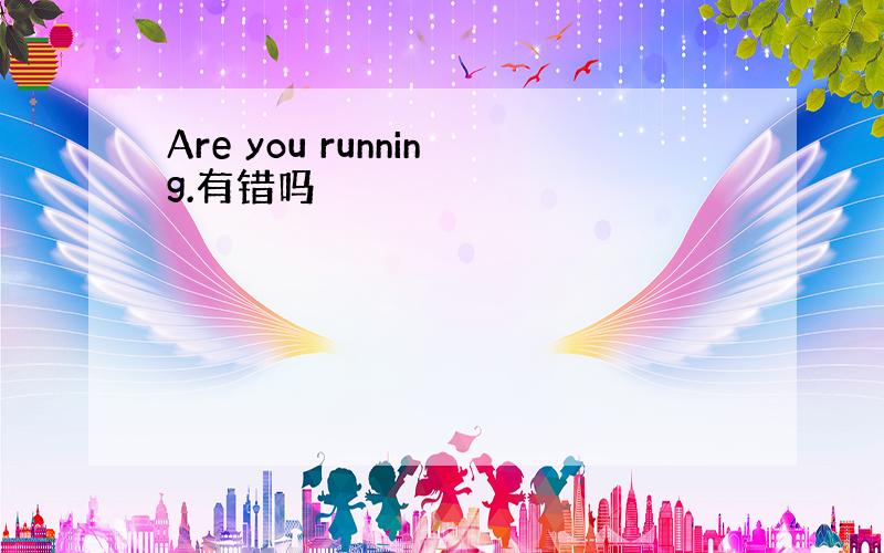 Are you running.有错吗