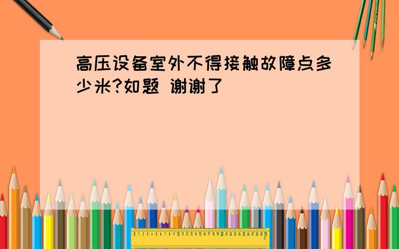 高压设备室外不得接触故障点多少米?如题 谢谢了