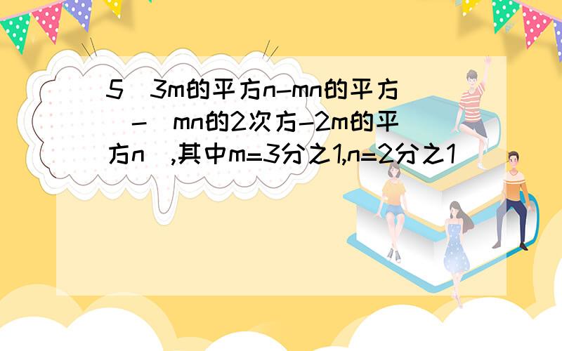 5(3m的平方n-mn的平方)-(mn的2次方-2m的平方n),其中m=3分之1,n=2分之1