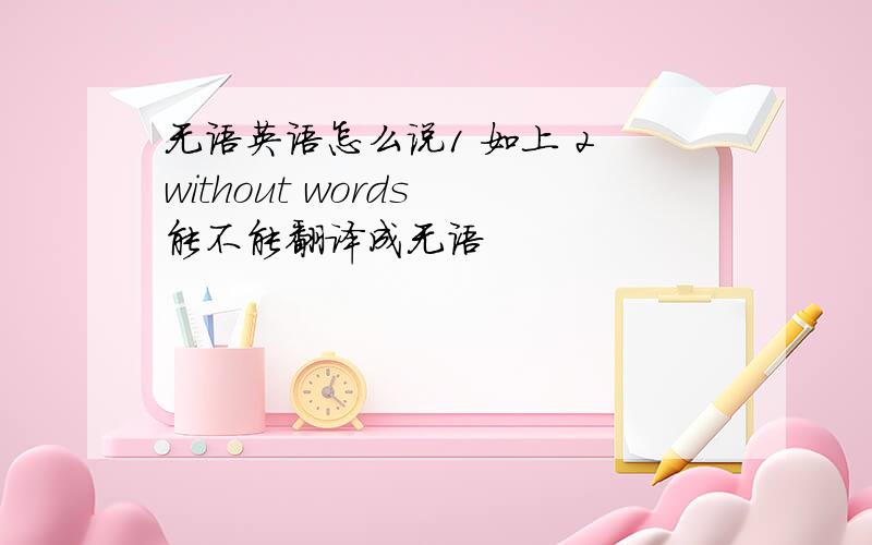 无语英语怎么说1 如上 2 without words 能不能翻译成无语