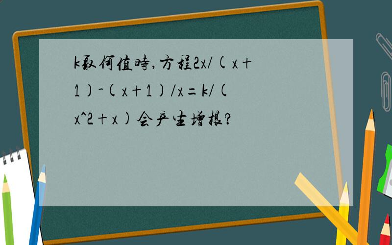 k取何值时,方程2x/(x+1)-(x+1)/x=k/(x^2+x)会产生增根?