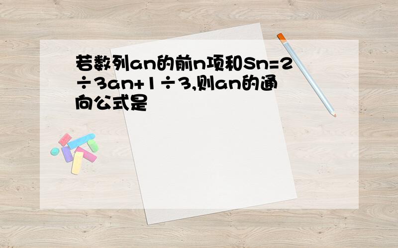 若数列an的前n项和Sn=2÷3an+1÷3,则an的通向公式是