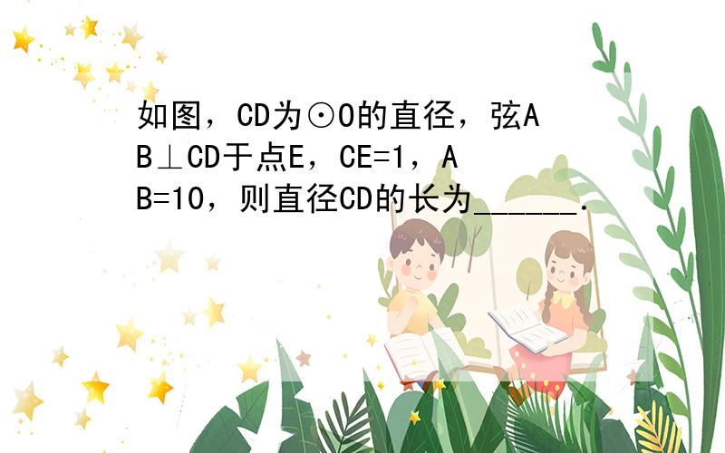 如图，CD为⊙O的直径，弦AB⊥CD于点E，CE=1，AB=10，则直径CD的长为______．