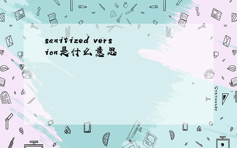 sanitized version是什么意思