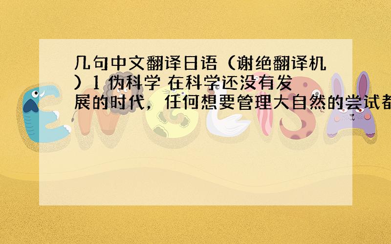 几句中文翻译日语（谢绝翻译机）1 伪科学 在科学还没有发展的时代，任何想要管理大自然的尝试都被认