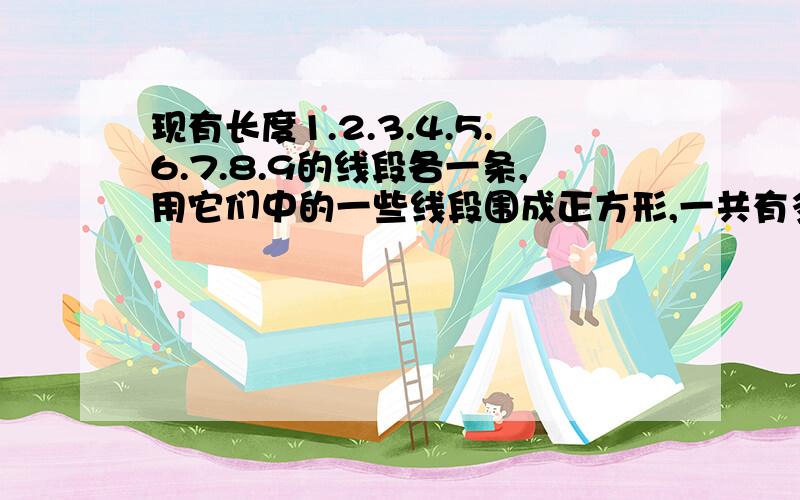 现有长度1.2.3.4.5.6.7.8.9的线段各一条,用它们中的一些线段围成正方形,一共有多少种围法?,