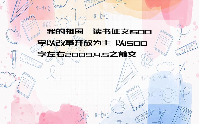 《我的祖国》读书征文1500字以改革开放为主 以1500字左右2009.4.5之前交